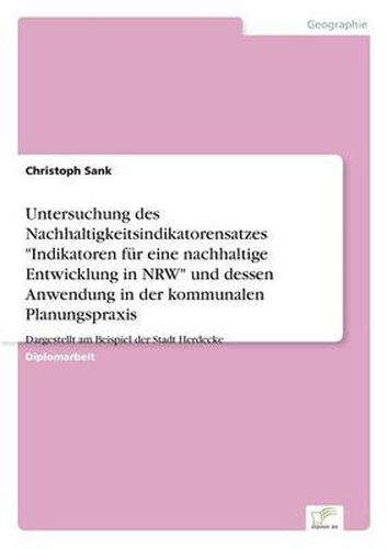 Cover image for Untersuchung des Nachhaltigkeitsindikatorensatzes Indikatoren fur eine nachhaltige Entwicklung in NRW und dessen Anwendung in der kommunalen Planungspraxis: Dargestellt am Beispiel der Stadt Herdecke