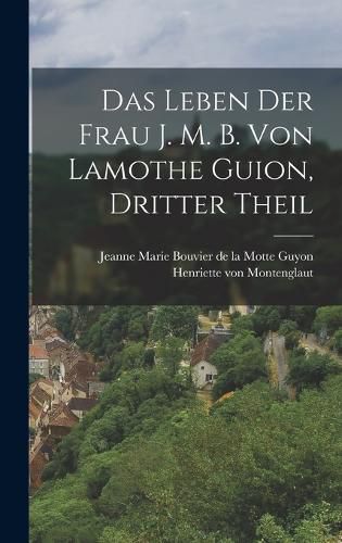 Cover image for Das Leben der Frau J. M. B. von Lamothe Guion, dritter Theil