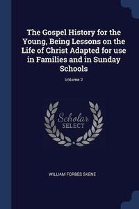 Cover image for The Gospel History for the Young, Being Lessons on the Life of Christ Adapted for Use in Families and in Sunday Schools; Volume 2