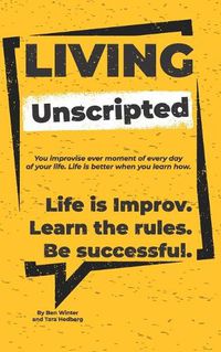 Cover image for Living Unscripted: Life is Improv. Learn the Rules. Be Successful.