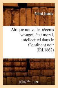 Cover image for Afrique Nouvelle, Recents Voyages, Etat Moral, Intellectuel Dans Le Continent Noir (Ed.1862)