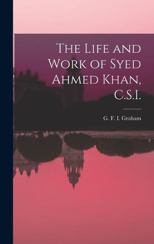 The Life and Work of Syed Ahmed Khan, C.S.I.