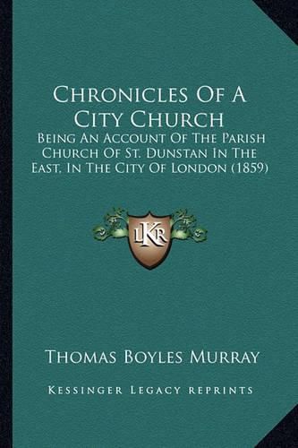 Cover image for Chronicles of a City Church: Being an Account of the Parish Church of St. Dunstan in the East, in the City of London (1859)