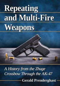 Cover image for Repeating and Multi-Fire Weapons: A History from the Zhuge Crossbow Through the AK-47