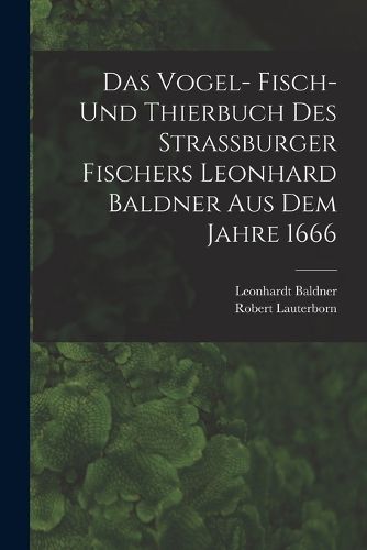 Cover image for Das Vogel- Fisch- und Thierbuch des Strassburger Fischers Leonhard Baldner aus dem Jahre 1666