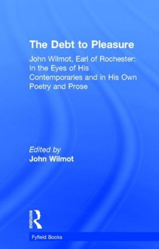 Cover image for The Debt to Pleasure: John Wilmot, Earl of Rochester: In the Eyes of His Contemporaries and in His Own Poetry and Prose