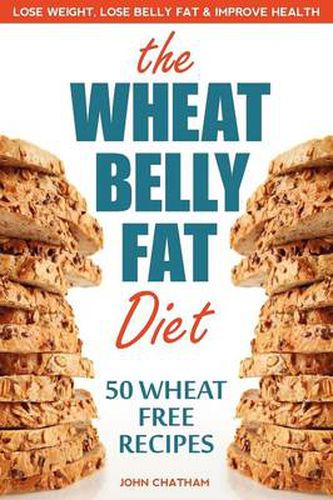 Cover image for Wheat Belly Fat Diet: Lose Weight, Lose Belly Fat, Improve Health, Including 50 Wheat Free Recipes