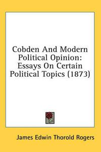 Cover image for Cobden and Modern Political Opinion: Essays on Certain Political Topics (1873)