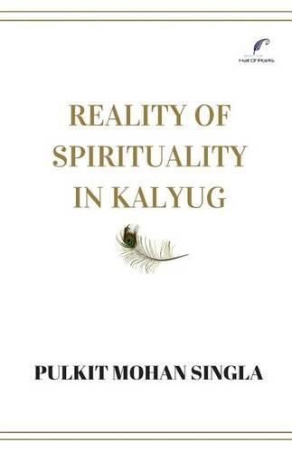 Cover image for Reality of spirituality in kalyug: Book of spiritual articles that will make you question the religion, the being, the nature and the self.