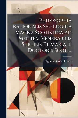 Cover image for Philosophia Rationalis Seu Logica Magna Scotistica Ad Mentem Venerabilis Subtilis Et Mariani Doctoris Scoti...
