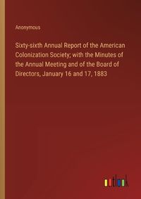 Cover image for Sixty-sixth Annual Report of the American Colonization Society; with the Minutes of the Annual Meeting and of the Board of Directors, January 16 and 17, 1883