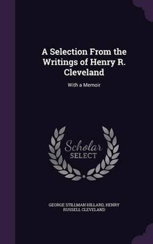 A Selection from the Writings of Henry R. Cleveland: With a Memoir