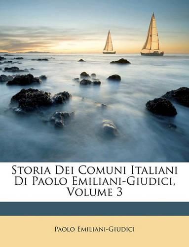 Cover image for Storia Dei Comuni Italiani Di Paolo Emiliani-Giudici, Volume 3