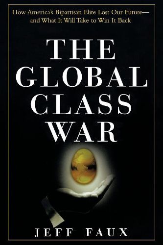 Cover image for The Global Class War: How America's Bipartisan Elite Lost Our Future and What it Will Take to Win it Back