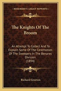 Cover image for The Knights of the Broom: An Attempt to Collect and to Explain Some of the Ceremonies of the Sweepers in the Benares Division (1894)
