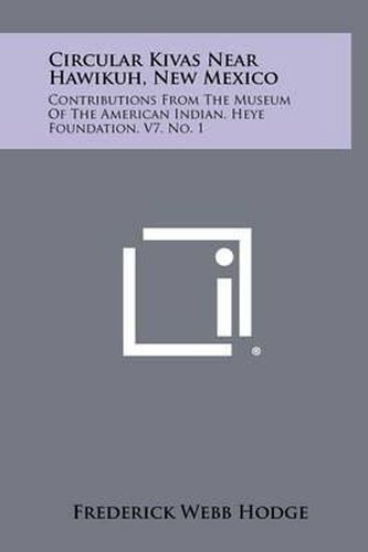 Cover image for Circular Kivas Near Hawikuh, New Mexico: Contributions from the Museum of the American Indian, Heye Foundation, V7, No. 1