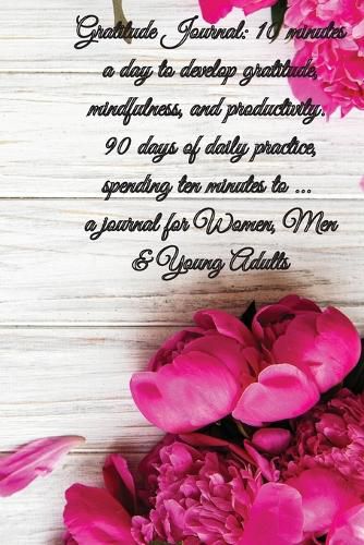 Cover image for Gratitude Journal: 10 minutes a day to develop gratitude, mindfulness and productivity. 90 Days of daily practice, spending ten minutes to ... journal for Women, Men & Young Adults