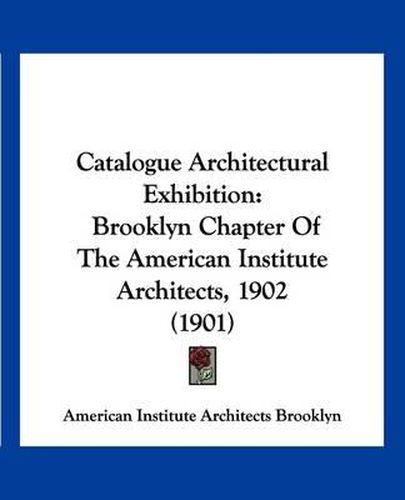 Cover image for Catalogue Architectural Exhibition: Brooklyn Chapter of the American Institute Architects, 1902 (1901)