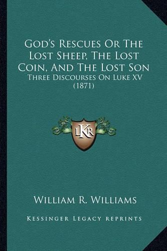 Cover image for God's Rescues or the Lost Sheep, the Lost Coin, and the Lost Son: Three Discourses on Luke XV (1871)