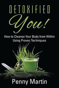 Cover image for Detoxified You! How to Cleanse Your Body from Within Using Proven Techniques