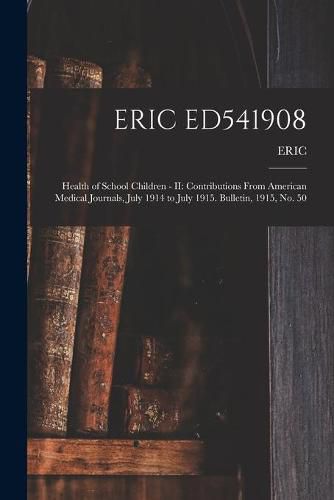 Cover image for Eric Ed541908: Health of School Children - II: Contributions From American Medical Journals, July 1914 to July 1915. Bulletin, 1915, No. 50