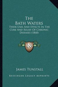 Cover image for The Bath Waters: Their Uses and Effects in the Cure and Relief of Chronic Diseases (1868)