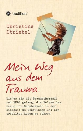 Cover image for Mein Weg aus dem Trauma: Wie es mir mit Traumatherapie und EMDR gelang die Folgen des sexuellen Missbrauchs in der Kindheit zu uberwinden und ein erfulltes Leben zu fuhren
