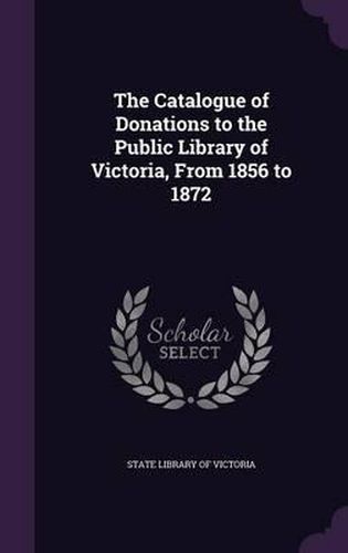 The Catalogue of Donations to the Public Library of Victoria, from 1856 to 1872