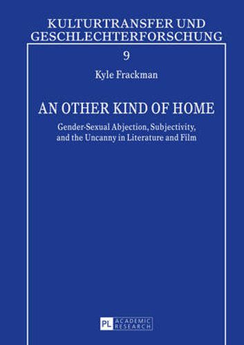 Cover image for An Other Kind of Home: Gender-Sexual Abjection, Subjectivity, and the Uncanny in Literature and Film