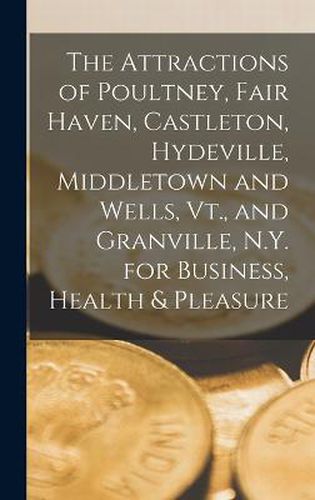 Cover image for The Attractions of Poultney, Fair Haven, Castleton, Hydeville, Middletown and Wells, Vt., and Granville, N.Y. for Business, Health & Pleasure