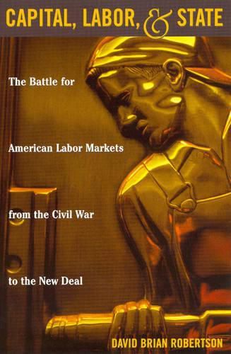 Cover image for Capital, Labor, and State: The Battle for American Labor Markets from the Civil War to the New Deal