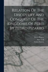 Cover image for Relation Of The Discovery And Conquest Of The Kingdoms Of Peru, By Pedro Pizarro