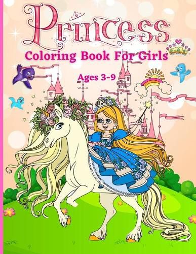Cover image for Princess Coloring Book for Girls ages 3-9: Great Gift for Kids Ages 3-9 Beautiful Coloring Pages Including Princess, Unicorn and Horses Activity Book For Kids and Toddlers
