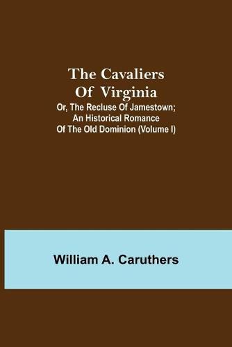 Cover image for The Cavaliers of Virginia; or, The Recluse of Jamestown; An historical romance of the Old Dominion (Volume I)