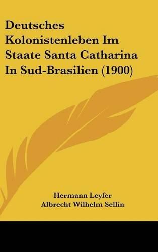 Deutsches Kolonistenleben Im Staate Santa Catharina in Sud-Brasilien (1900)