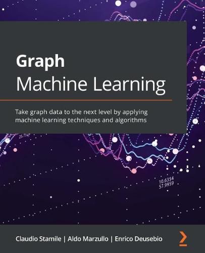 Cover image for Graph Machine Learning: Take graph data to the next level by applying machine learning techniques and algorithms
