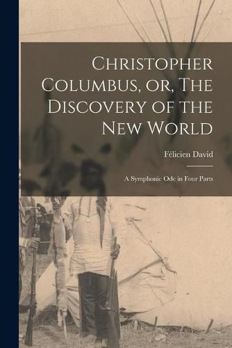 Christopher Columbus, or, The Discovery of the New World [microform]: a Symphonic Ode in Four Parts