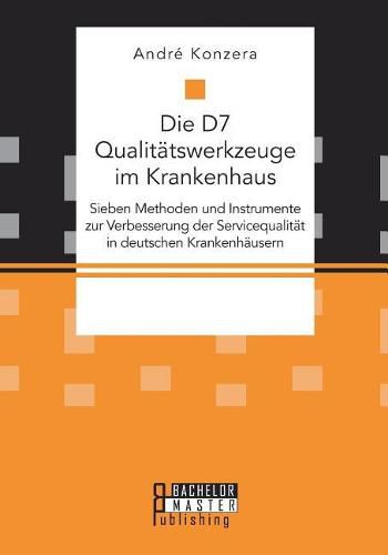 Cover image for Die D7 Qualitatswerkzeuge im Krankenhaus. Sieben Methoden und Instrumente zur Verbesserung der Servicequalitat in deutschen Krankenhausern