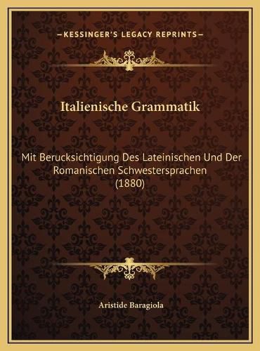 Cover image for Italienische Grammatik Italienische Grammatik: Mit Berucksichtigung Des Lateinischen Und Der Romanischen Scmit Berucksichtigung Des Lateinischen Und Der Romanischen Schwestersprachen (1880) Hwestersprachen (1880)
