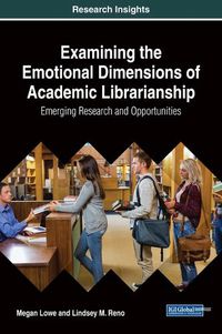 Cover image for Examining the Emotional Dimensions of Academic Librarianship: Emerging Research and Opportunities