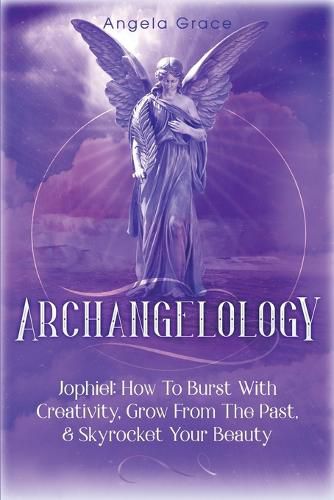 Archangelology: Jophiel, How To Burst With Creativity, Grow From The Past, & Skyrocket Your Beauty