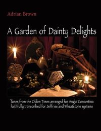 Cover image for A Garden of Dainty Delights: Tunes from the Olden Times arranged for Anglo Concertina faithfully transcribed for Jeffries and Wheatstone systems