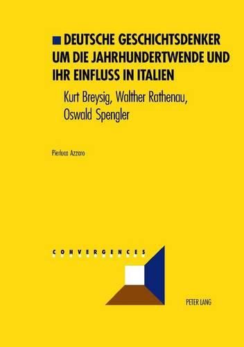 Deutsche Geschichtsdenker Um Die Jahrhundertwende Und Ihr Einfluss in Italien: Kurt Breysig, Walther Rathenau, Oswald Spengler