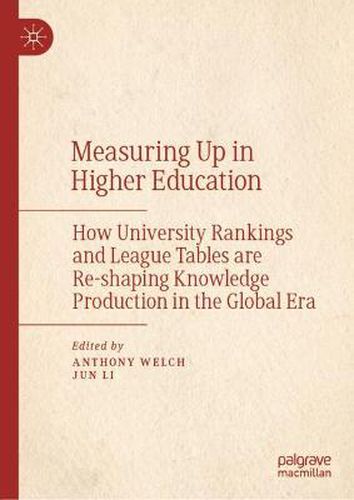 Measuring Up in Higher Education: How University Rankings and League Tables are Re-shaping Knowledge Production in the Global Era