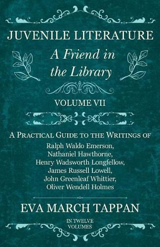 Juvenile Literature - A Friend in the Library: Volume VII - A Practical Guide to the Writings of Ralph Waldo Emerson, Nathaniel Hawthorne, Henry Wadsworth Longfellow, James Russell Lowell, John Greenleaf Whittier, Oliver Wendell Holmes