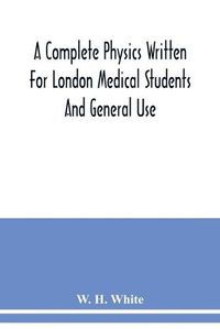 Cover image for A complete physics written for London medical students and general use