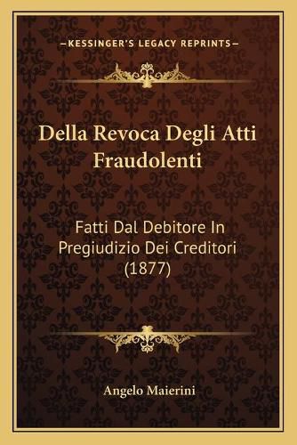 Cover image for Della Revoca Degli Atti Fraudolenti: Fatti Dal Debitore in Pregiudizio Dei Creditori (1877)