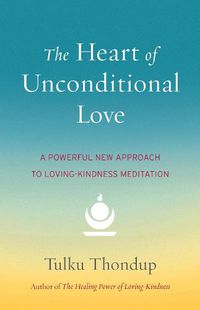 Cover image for The Heart of Unconditional Love: A Powerful New Approach to Loving-Kindness Meditation