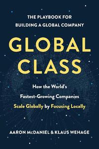 Cover image for Global Class: How the World's Fastest-Growing Companies Scale Globally by Focusing Locally