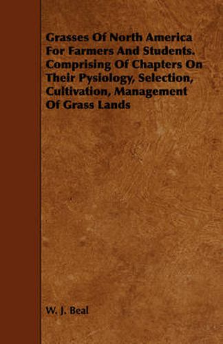 Cover image for Grasses Of North America For Farmers And Students. Comprising Of Chapters On Their Pysiology, Selection, Cultivation, Management Of Grass Lands